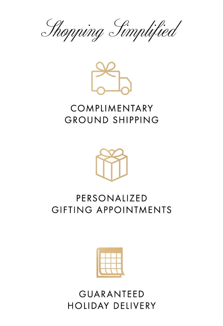 Simplify your holiday shopping with our holiday shipping - and enjoy complimentary shipping on orders $300+