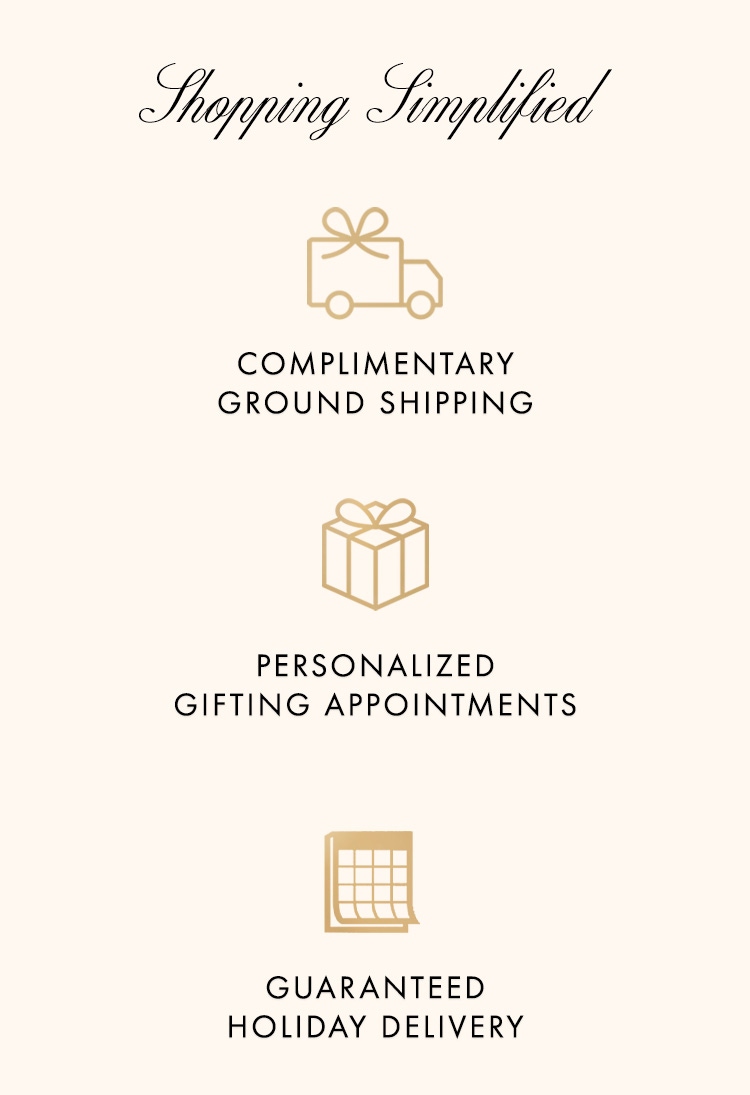 Simplify your holiday shopping with our holiday shipping - and enjoy complimentary shipping on orders $500+